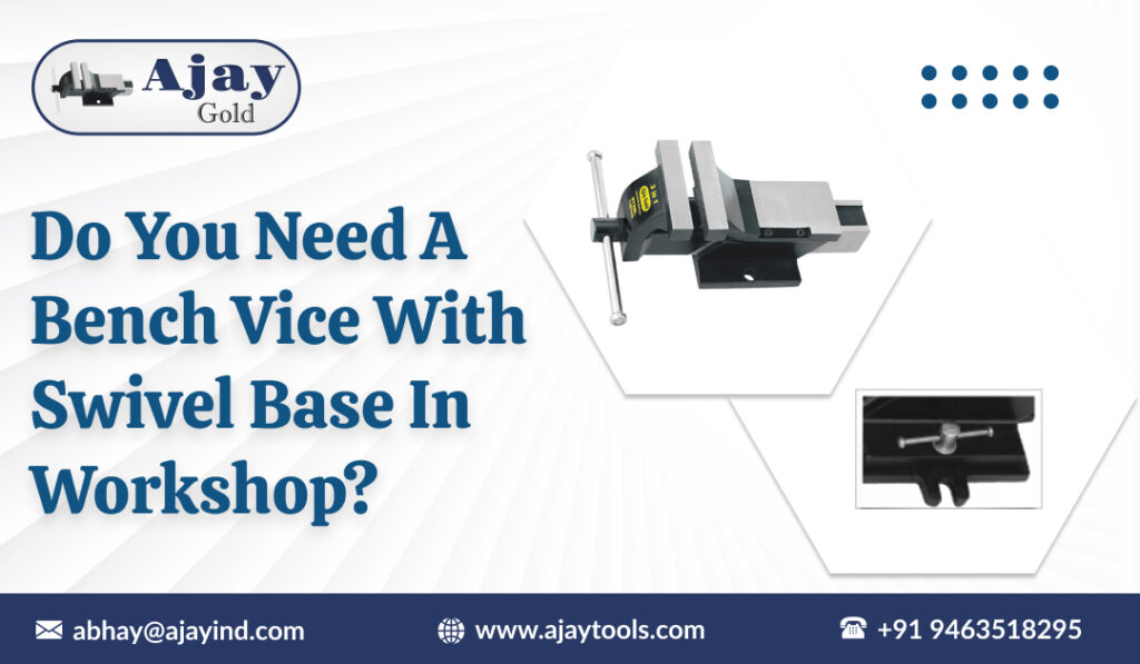 Do You Need a Bench Vice with Swivel Base in Workshop?